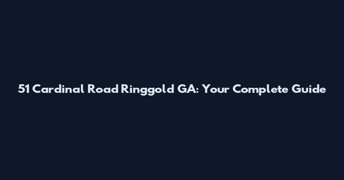 51 Cardinal Road Ringgold GA: Your Complete Guide