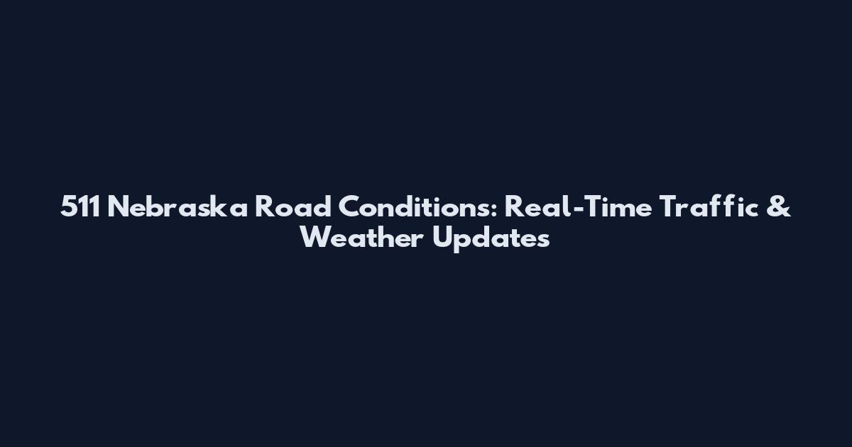 511 Nebraska Road Conditions: Real-Time Traffic & Weather Updates