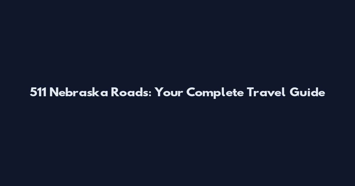511 Nebraska Roads: Your Complete Travel Guide