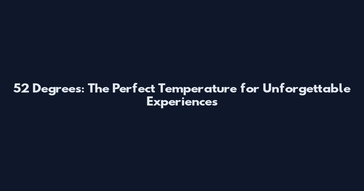 52 Degrees: The Perfect Temperature for Unforgettable Experiences