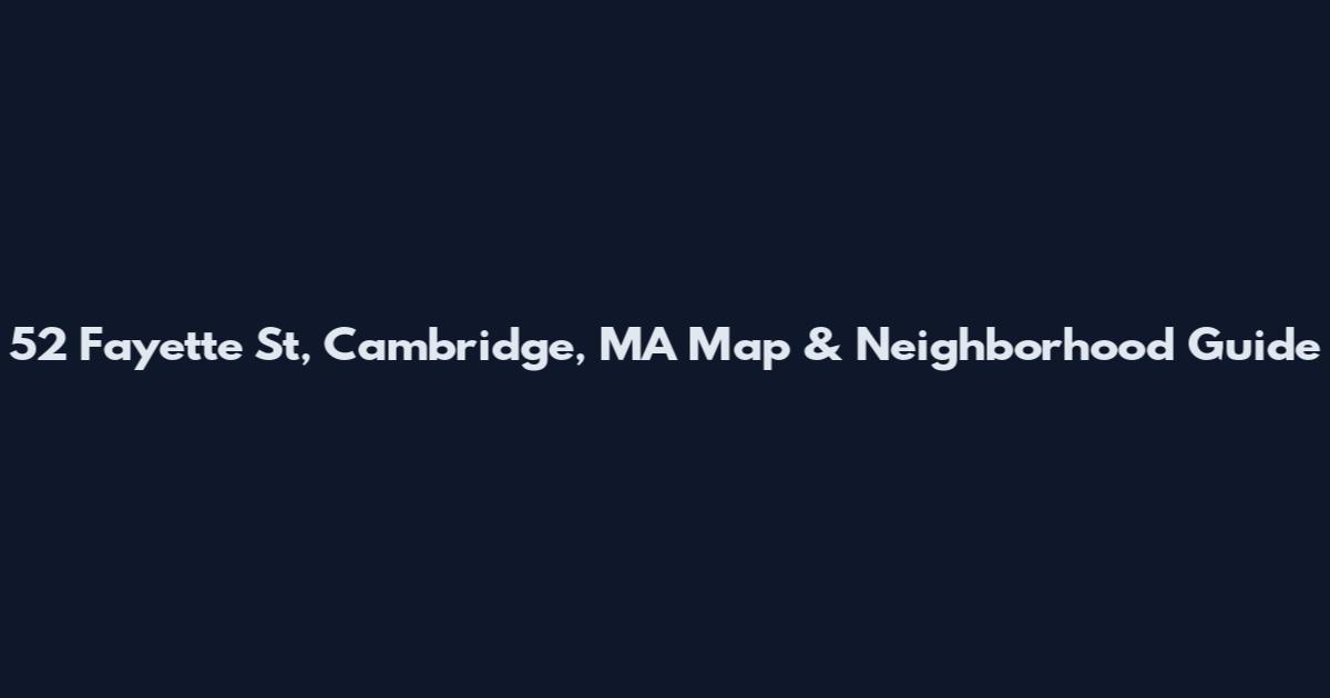 52 Fayette St, Cambridge, MA Map & Neighborhood Guide