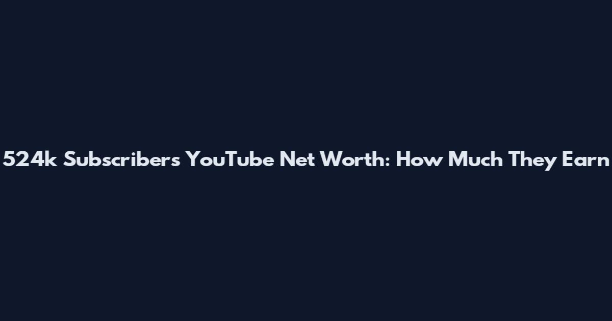 524k Subscribers YouTube Net Worth: How Much They Earn