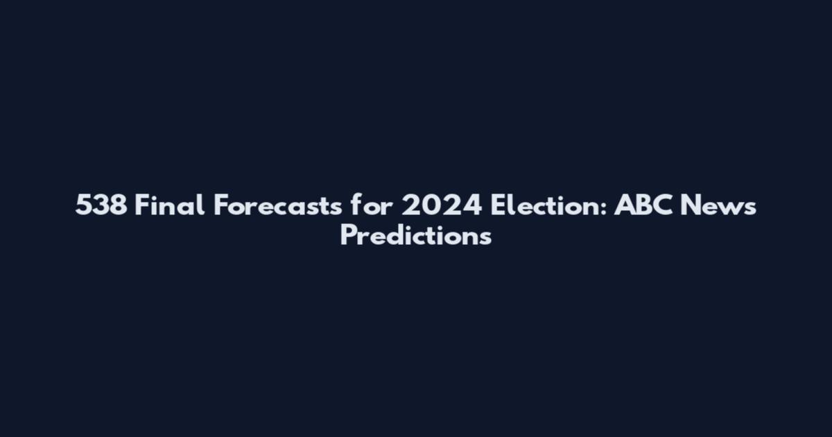 538 Final Forecasts for 2024 Election: ABC News Predictions