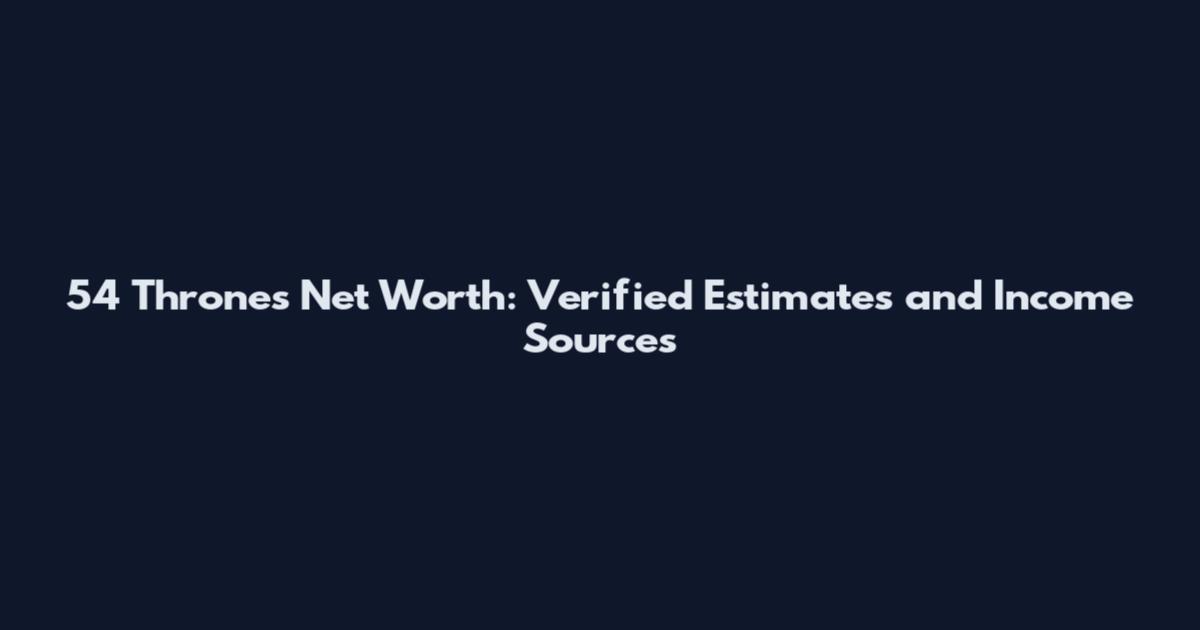 54 Thrones Net Worth: Verified Estimates and Income Sources