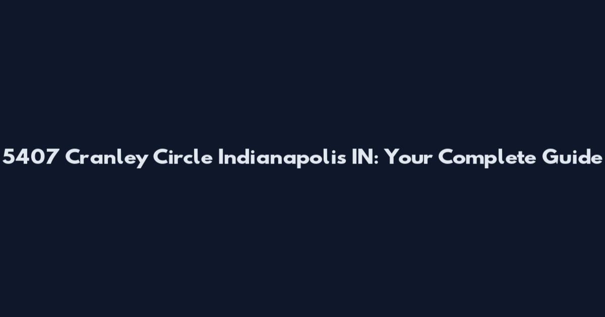 5407 Cranley Circle Indianapolis IN: Your Complete Guide