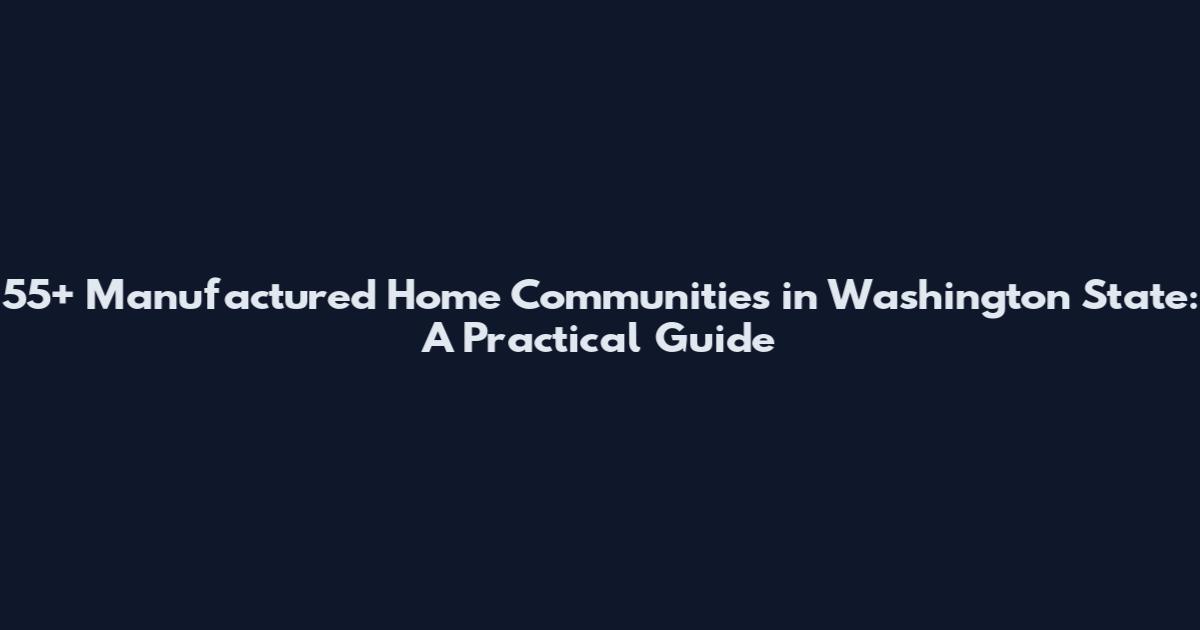 55+ Manufactured Home Communities in Washington State: A Practical Guide