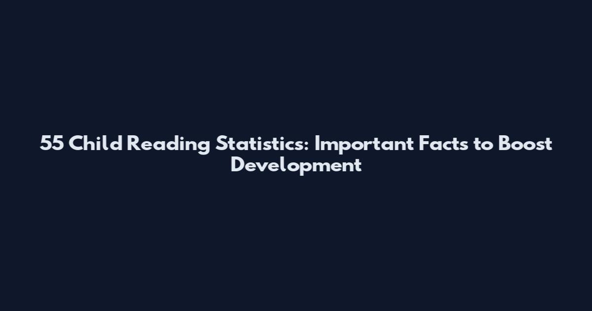 55 Child Reading Statistics: Important Facts to Boost Development