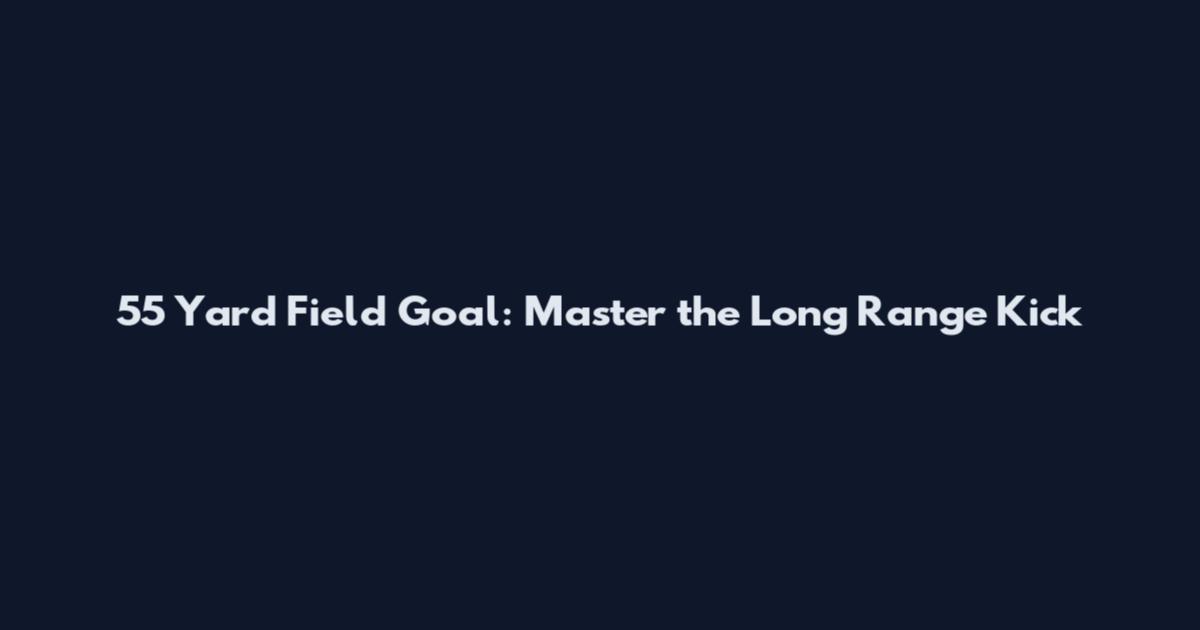 55 Yard Field Goal: Master the Long Range Kick