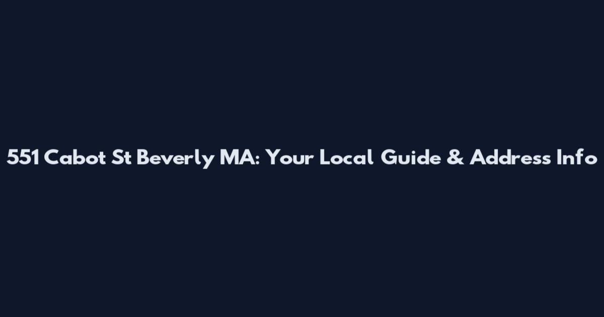 551 Cabot St Beverly MA: Your Local Guide & Address Info