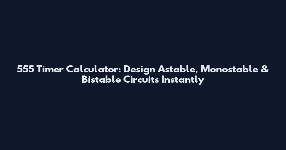 555 Timer Calculator: Design Astable, Monostable & Bistable Circuits Instantly