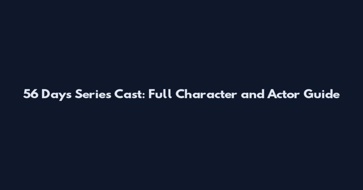 56 Days Series Cast: Full Character and Actor Guide