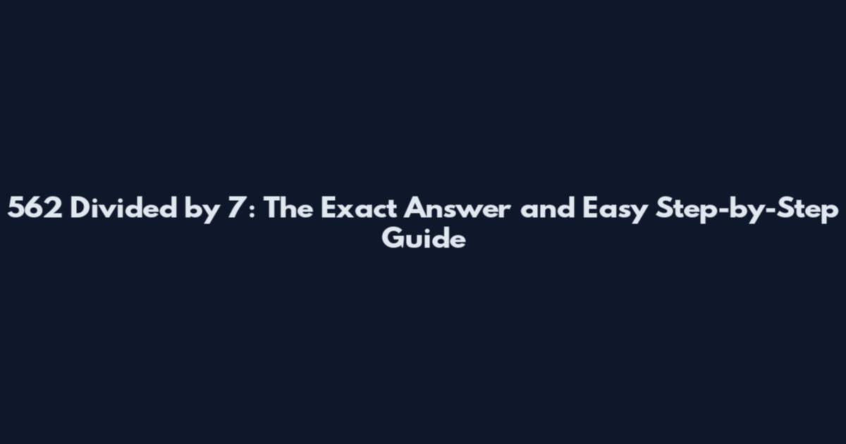 562 Divided by 7: The Exact Answer and Easy Step-by-Step Guide