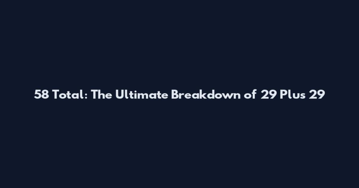 58 Total: The Ultimate Breakdown of 29 Plus 29