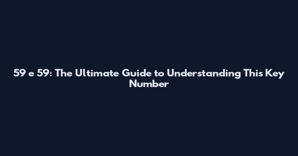 59 e 59: The Ultimate Guide to Understanding This Key Number