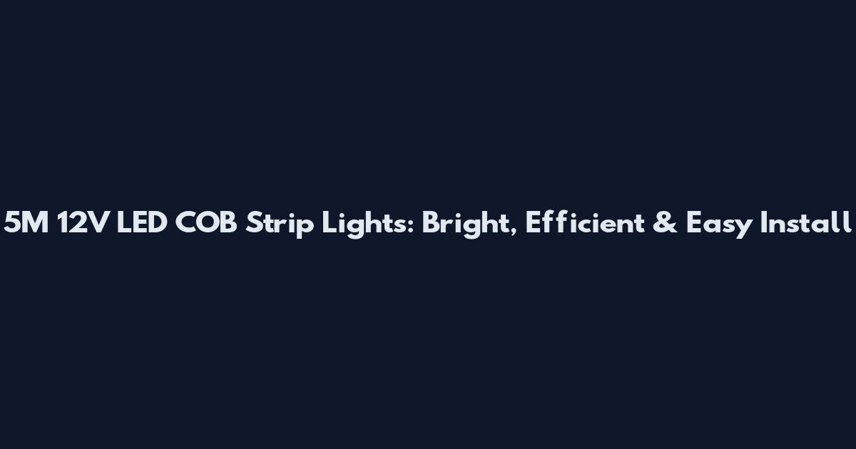 5M 12V LED COB Strip Lights: Bright, Efficient & Easy Install