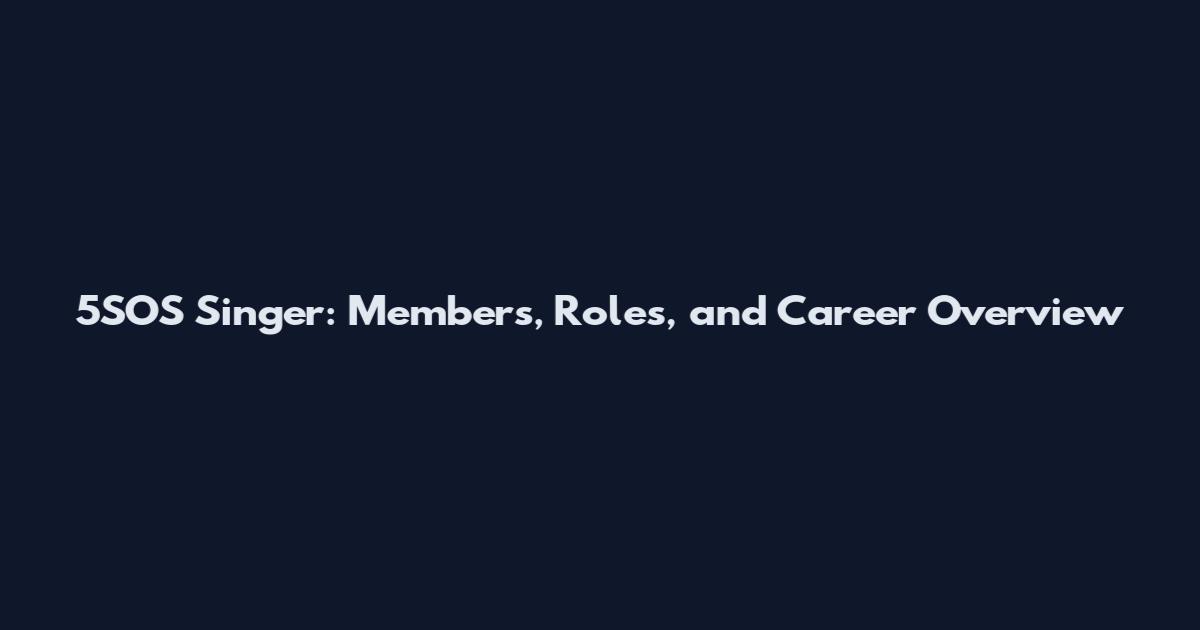 5SOS Singer: Members, Roles, and Career Overview
