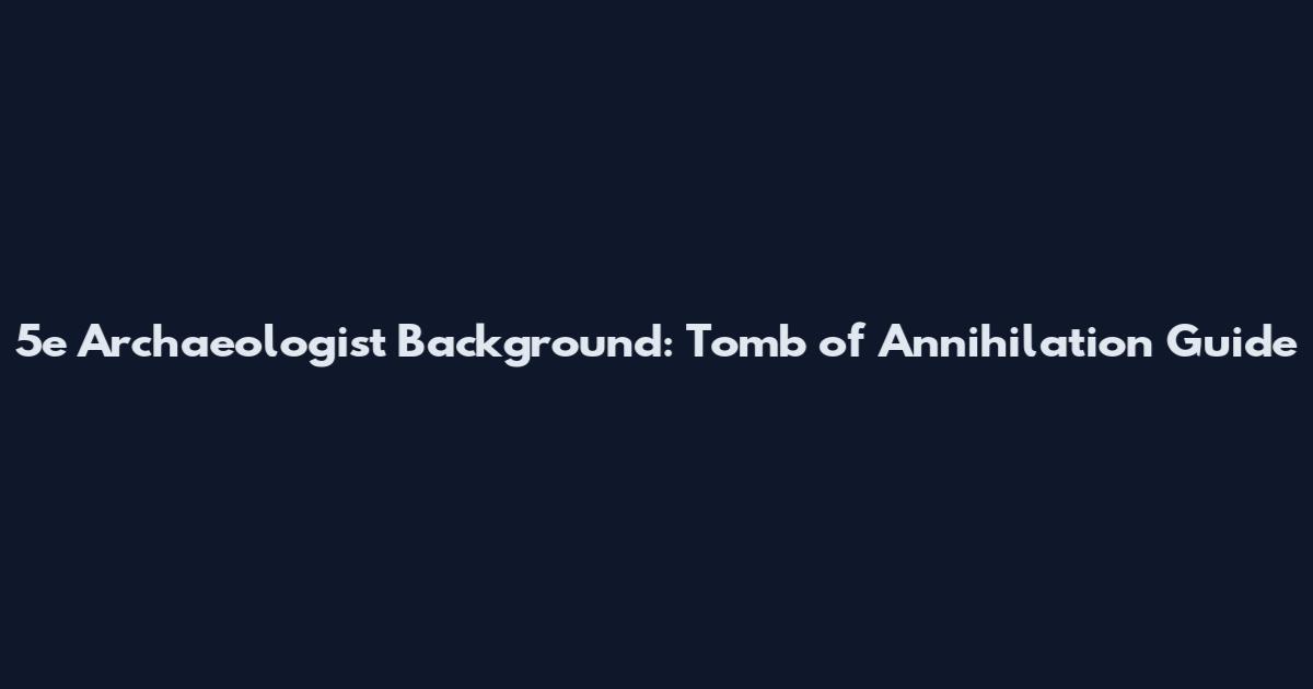 5e Archaeologist Background: Tomb of Annihilation Guide