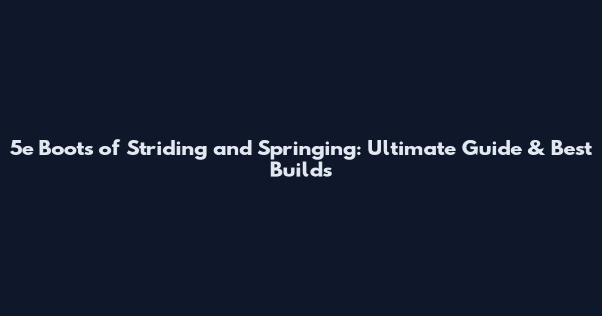 5e Boots of Striding and Springing: Ultimate Guide & Best Builds