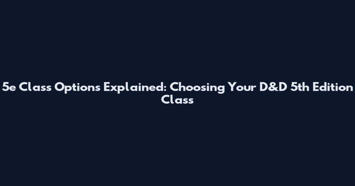 5e Class Options Explained: Choosing Your D&D 5th Edition Class
