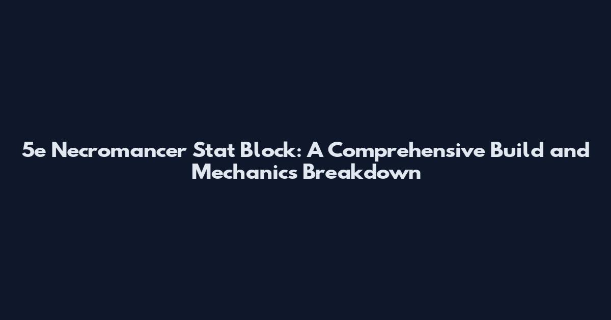 5e Necromancer Stat Block: A Comprehensive Build and Mechanics Breakdown