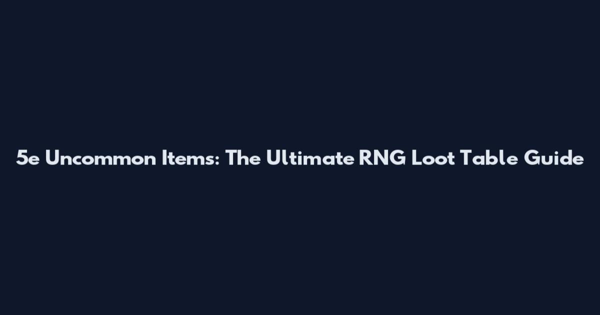 5e Uncommon Items: The Ultimate RNG Loot Table Guide