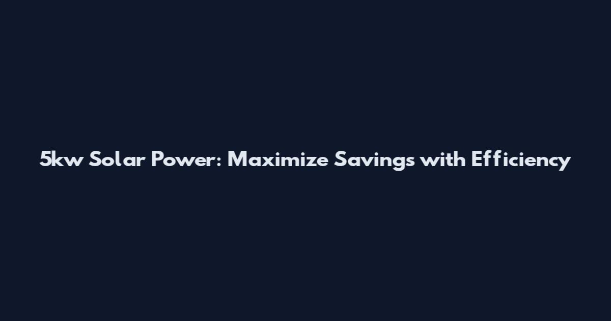 5kw Solar Power: Maximize Savings with Efficiency