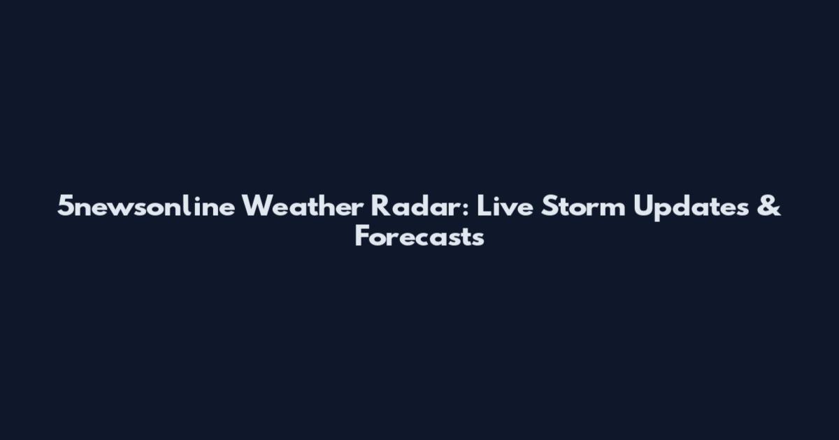 5newsonline Weather Radar: Live Storm Updates & Forecasts