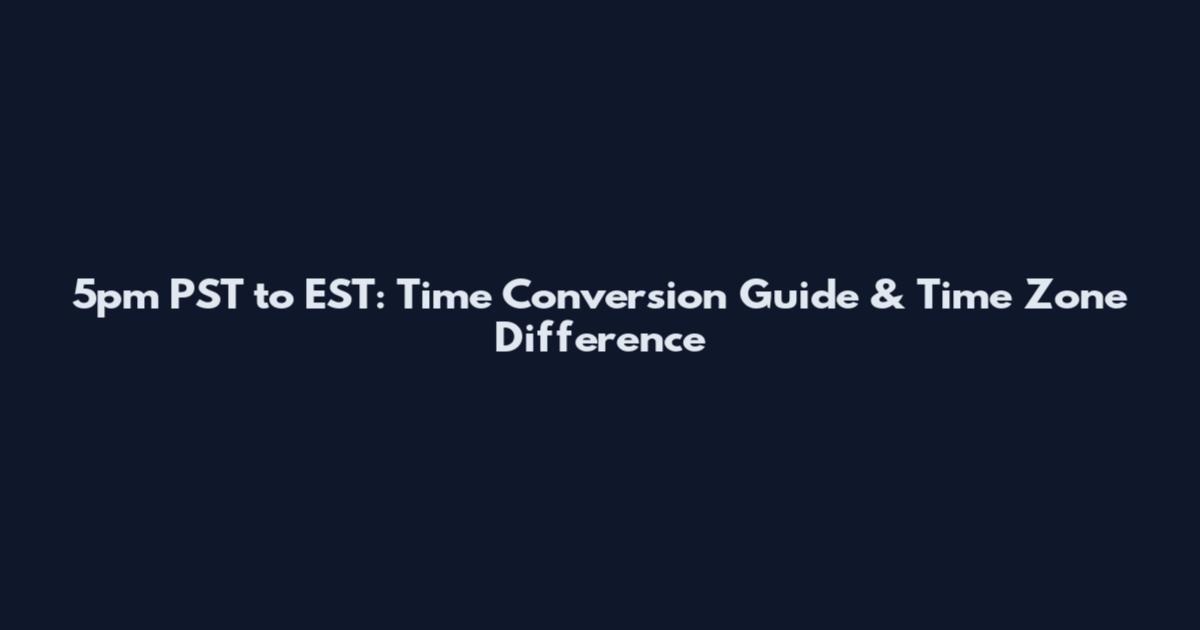 5pm PST to EST: Time Conversion Guide & Time Zone Difference