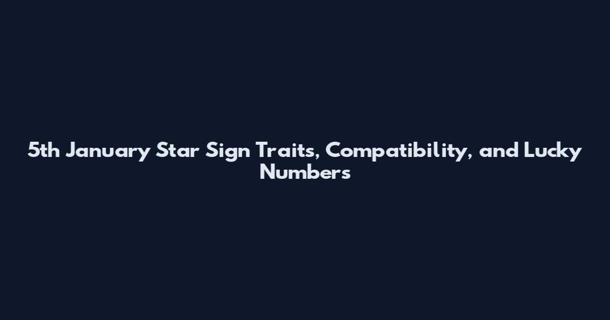 5th January Star Sign Traits, Compatibility, and Lucky Numbers