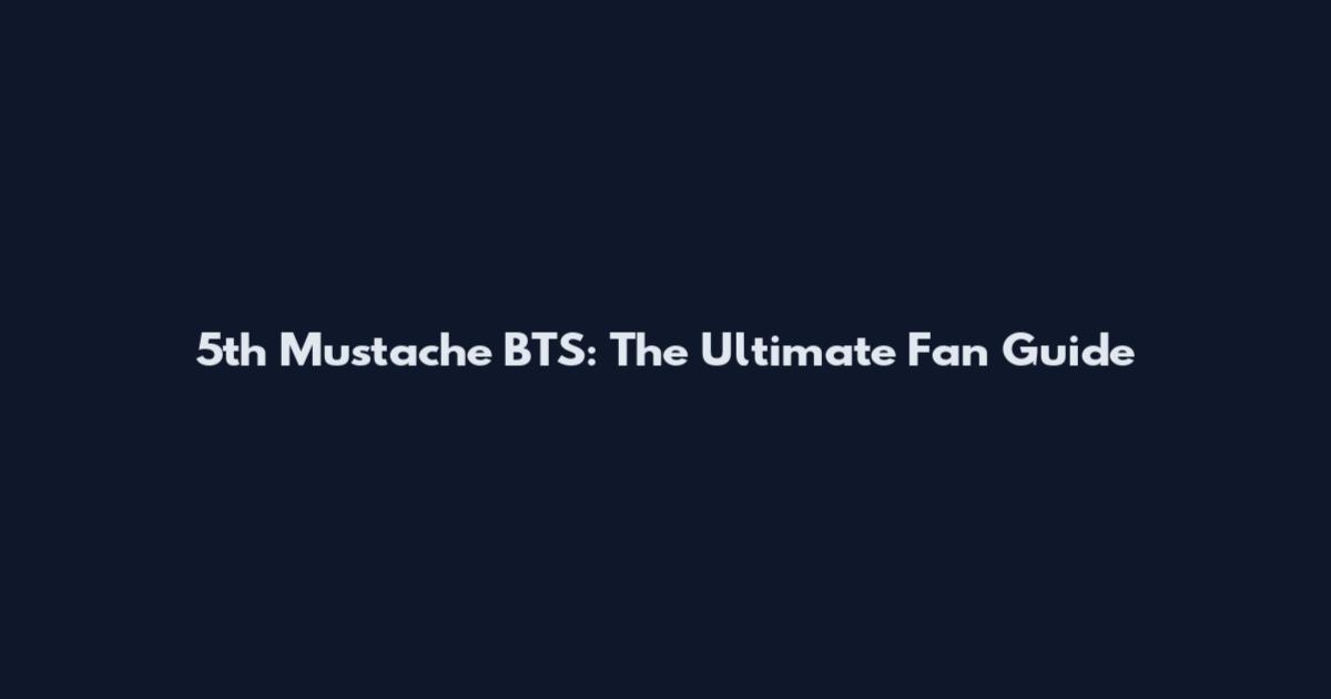 5th Mustache BTS: The Ultimate Fan Guide