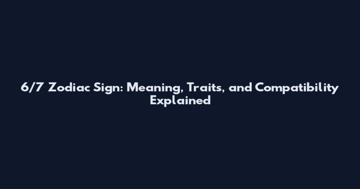 6/7 Zodiac Sign: Meaning, Traits, and Compatibility Explained