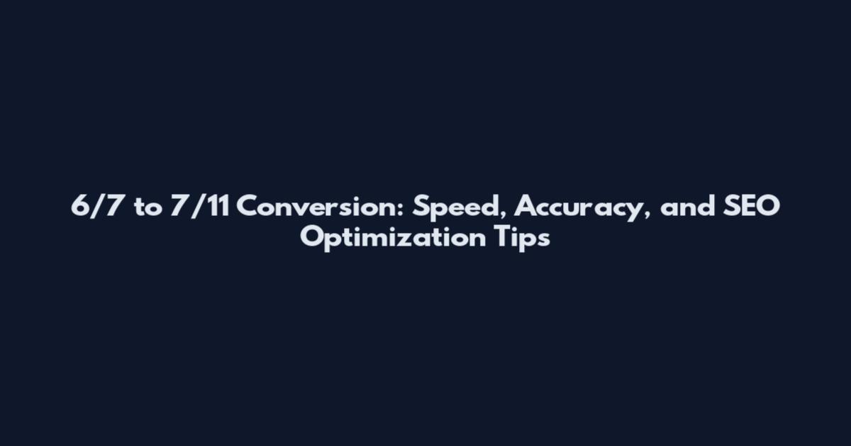 6/7 to 7/11 Conversion: Speed, Accuracy, and SEO Optimization Tips