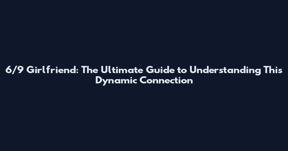 6/9 Girlfriend: The Ultimate Guide to Understanding This Dynamic Connection