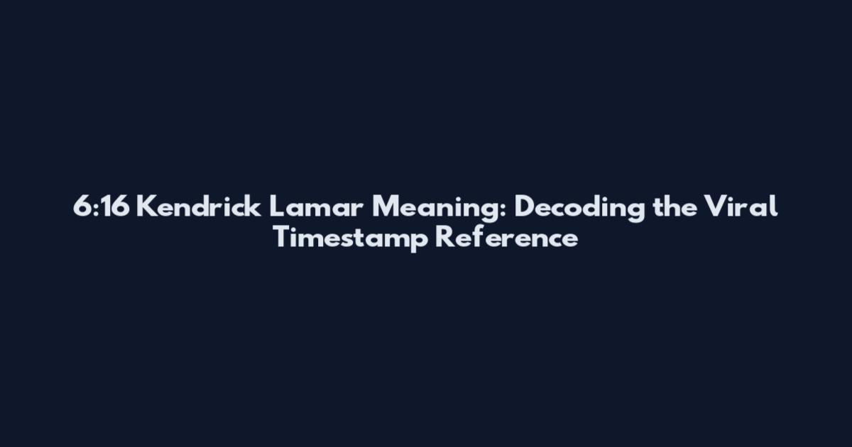 6:16 Kendrick Lamar Meaning: Decoding the Viral Timestamp Reference