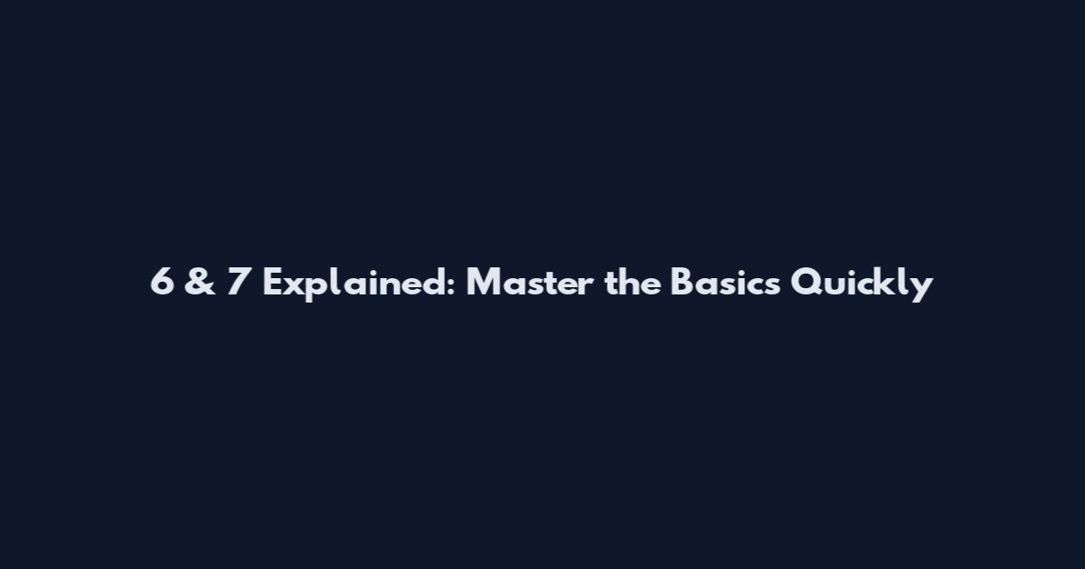 6 & 7 Explained: Master the Basics Quickly