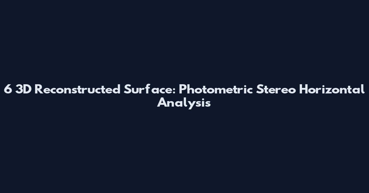 6 3D Reconstructed Surface: Photometric Stereo Horizontal Analysis