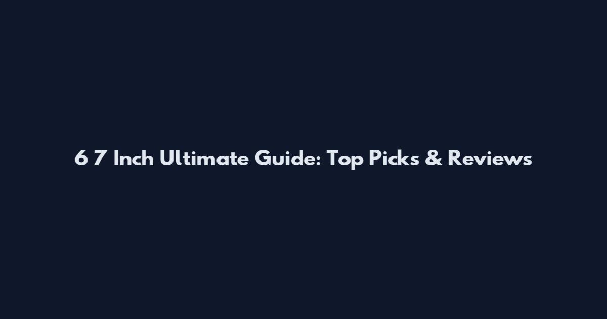 6 7 Inch Ultimate Guide: Top Picks & Reviews
