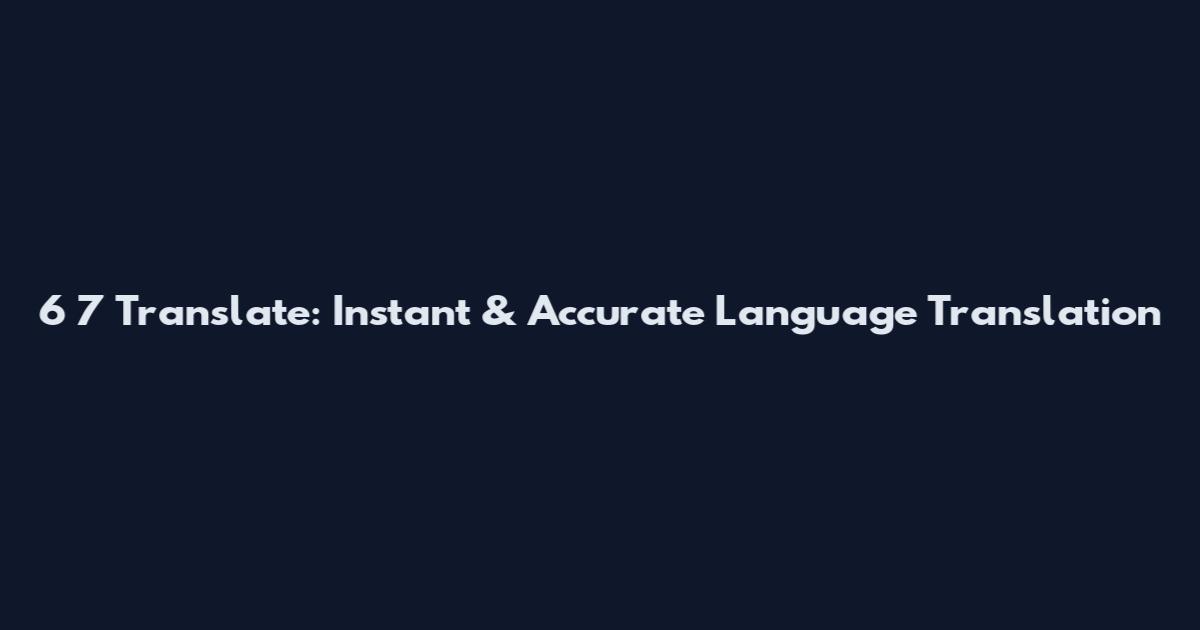 6 7 Translate: Instant & Accurate Language Translation
