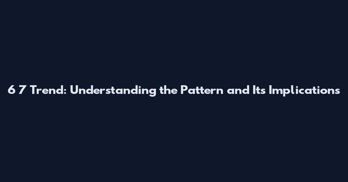 6 7 Trend: Understanding the Pattern and Its Implications