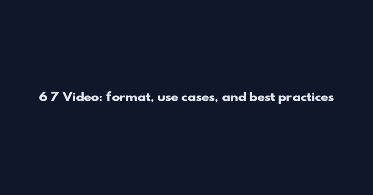 6 7 Video: format, use cases, and best practices