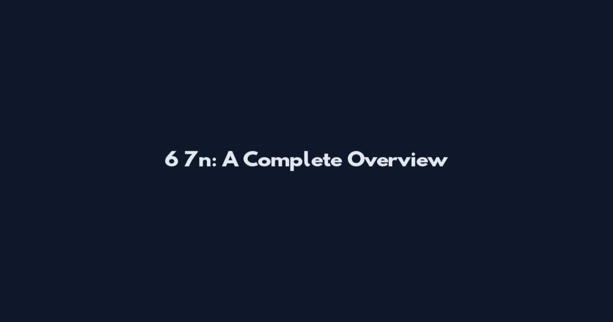 6 7n: A Complete Overview