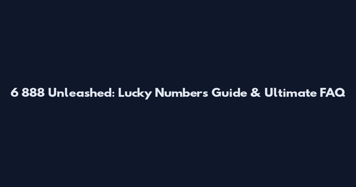 6 888 Unleashed: Lucky Numbers Guide & Ultimate FAQ