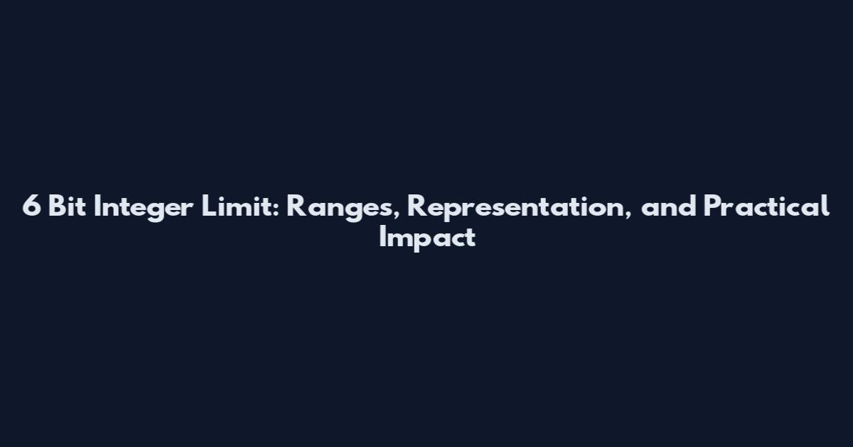 6 Bit Integer Limit: Ranges, Representation, and Practical Impact