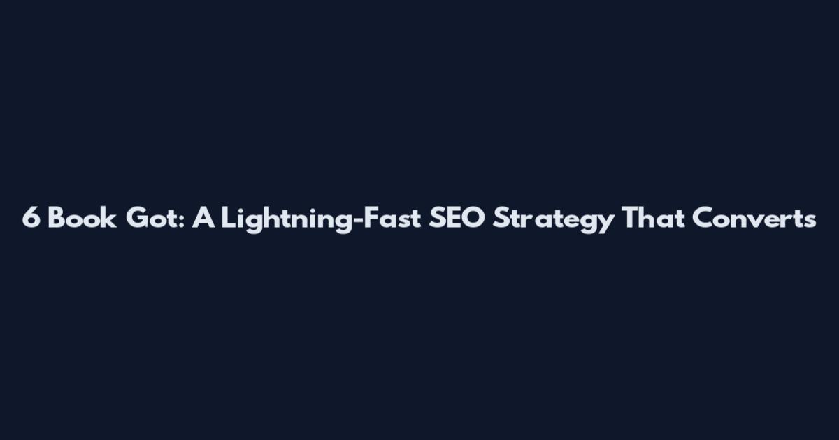 6 Book Got: A Lightning-Fast SEO Strategy That Converts