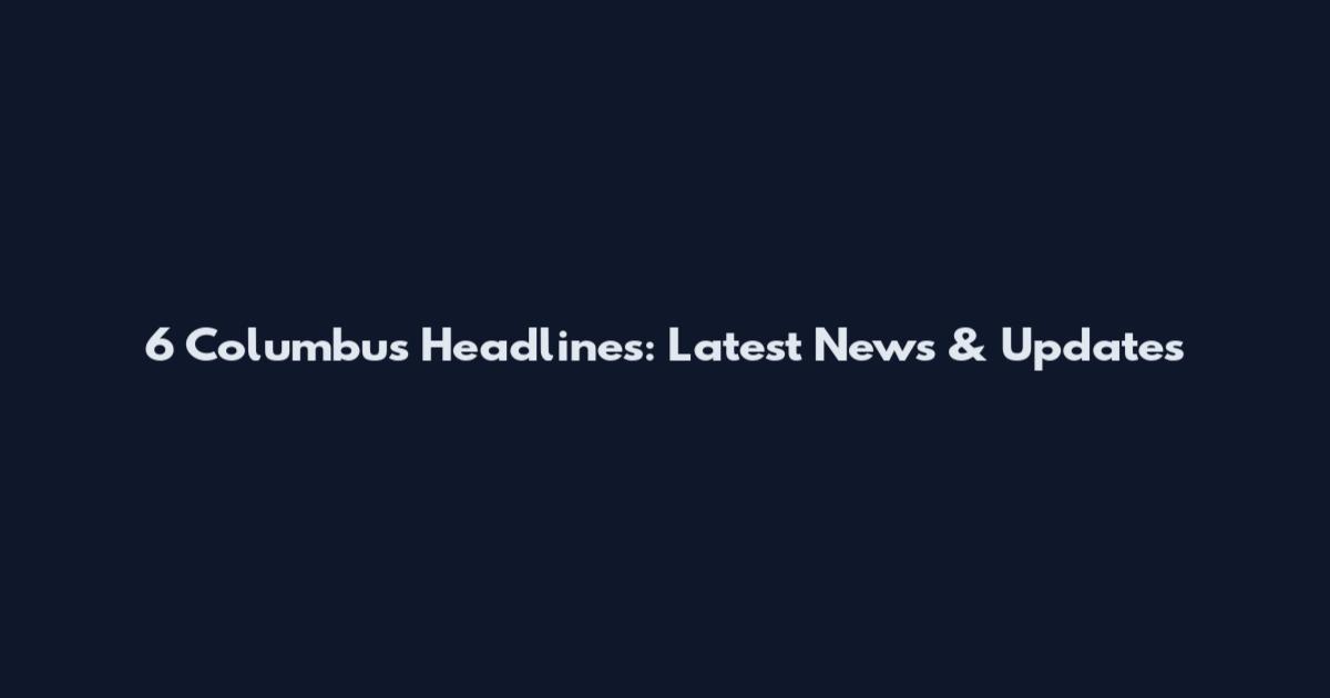 6 Columbus Headlines: Latest News & Updates