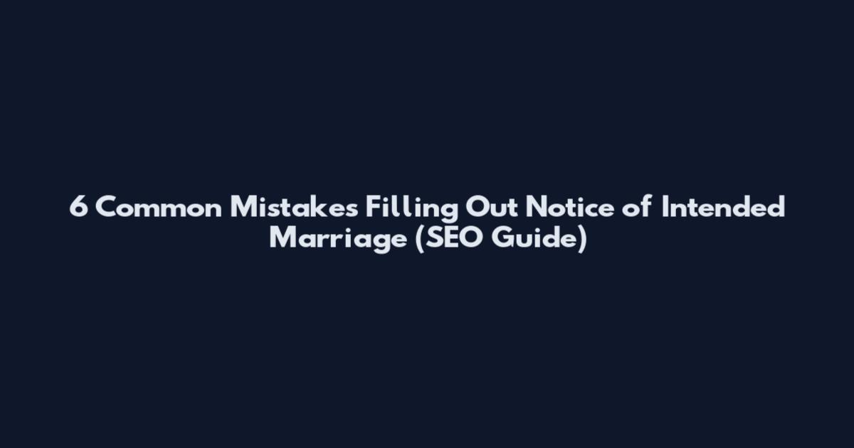 6 Common Mistakes Filling Out Notice of Intended Marriage (SEO Guide)