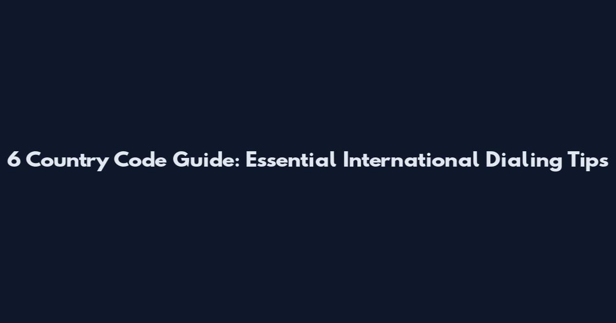 6 Country Code Guide: Essential International Dialing Tips