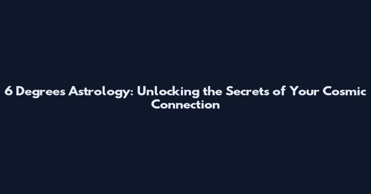 6 Degrees Astrology: Unlocking the Secrets of Your Cosmic Connection