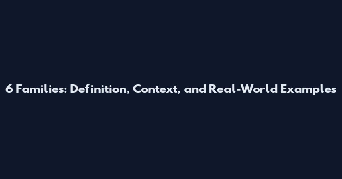 6 Families: Definition, Context, and Real-World Examples