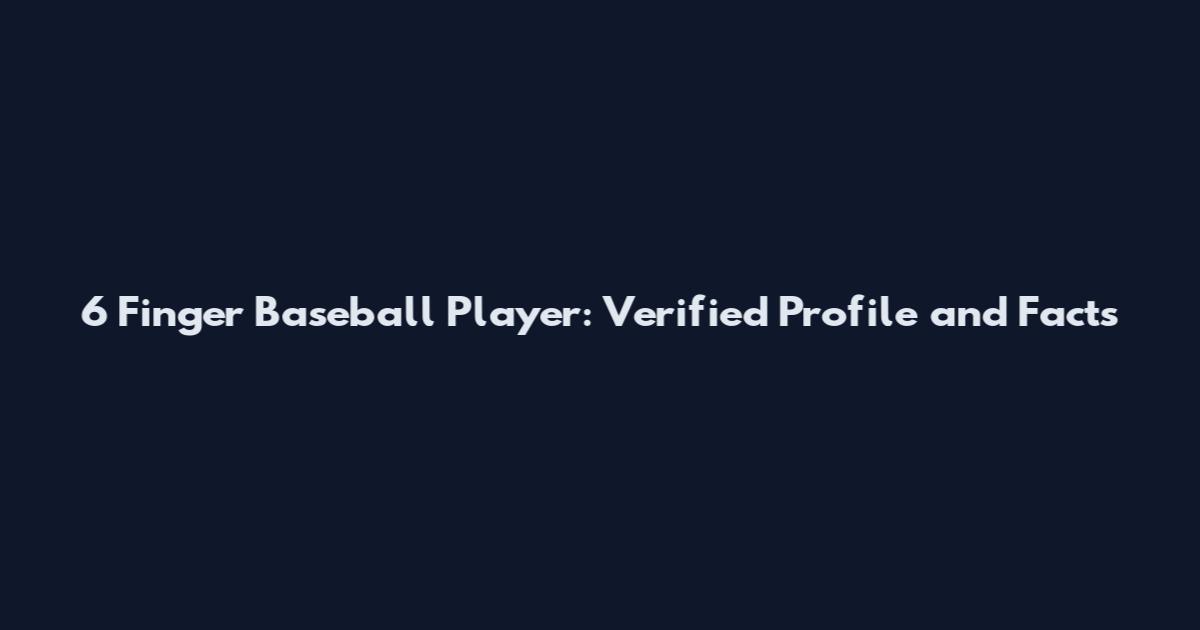 6 Finger Baseball Player: Verified Profile and Facts